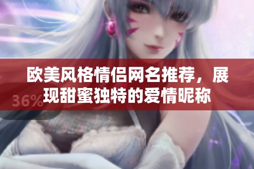 欧美风格情侣网名推荐，展现甜蜜独特的爱情昵称
