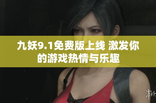 九妖9.1免费版上线 激发你的游戏热情与乐趣