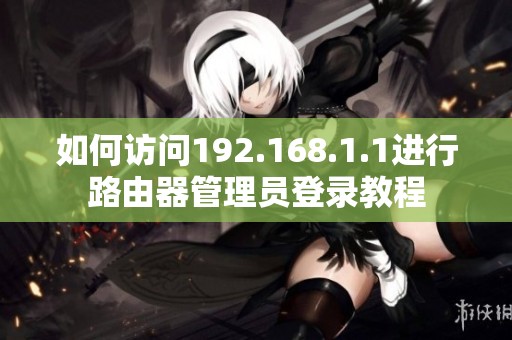 如何访问192.168.1.1进行路由器管理员登录教程