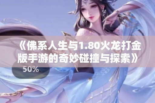 《佛系人生与1.80火龙打金版手游的奇妙碰撞与探索》