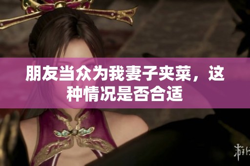 朋友当众为我妻子夹菜，这种情况是否合适