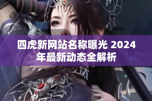 四虎新网站名称曝光 2024年最新动态全解析