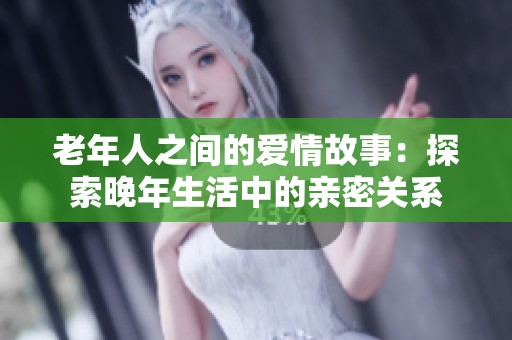 老年人之间的爱情故事：探索晚年生活中的亲密关系