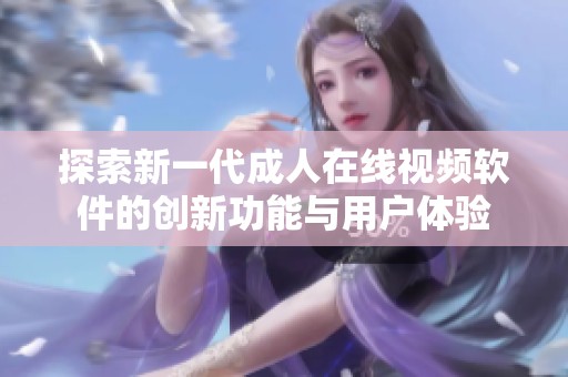 探索新一代成人在线视频软件的创新功能与用户体验