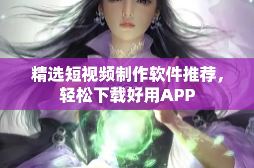 精选短视频制作软件推荐，轻松下载好用APP