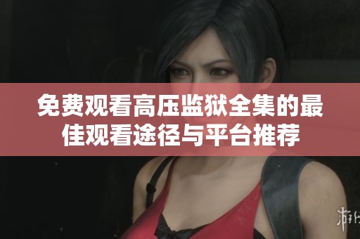 免费观看高压监狱全集的最佳观看途径与平台推荐