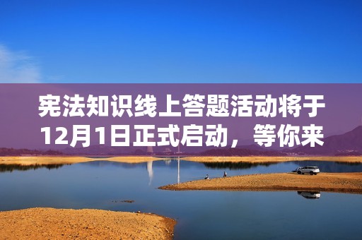 宪法知识线上答题活动将于12月1日正式启动，等你来挑战