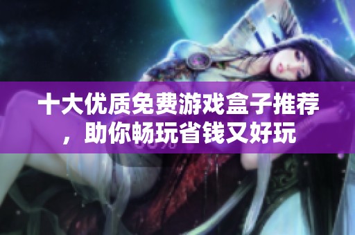 十大优质免费游戏盒子推荐，助你畅玩省钱又好玩