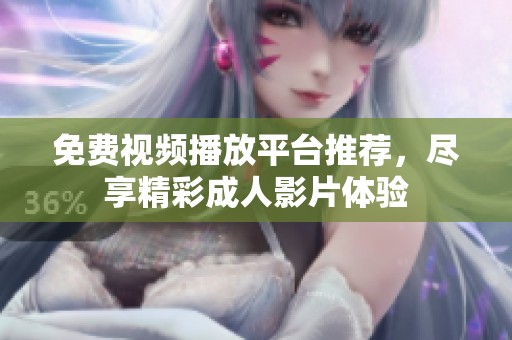 免费视频播放平台推荐，尽享精彩成人影片体验