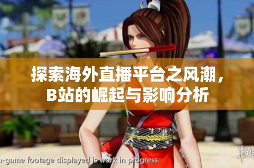 探索海外直播平台之风潮，B站的崛起与影响分析