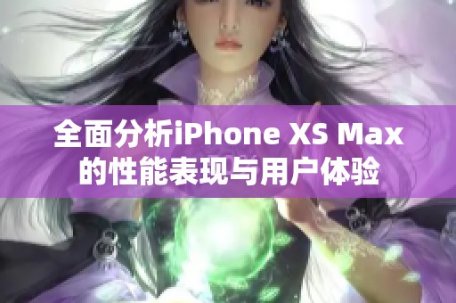 全面分析iPhone XS Max的性能表现与用户体验