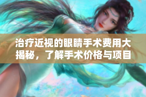 治疗近视的眼睛手术费用大揭秘，了解手术价格与项目选择