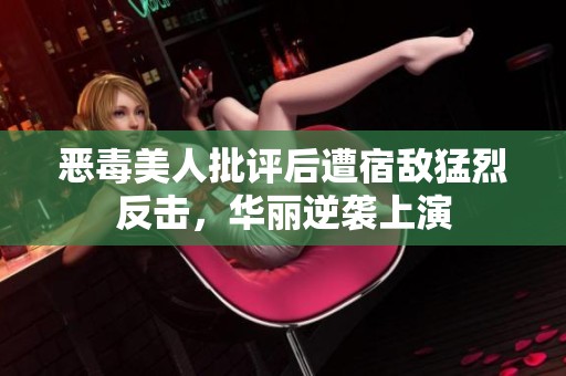 恶毒美人批评后遭宿敌猛烈反击，华丽逆袭上演