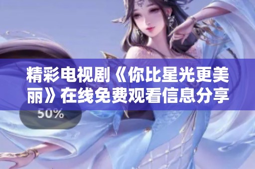 精彩电视剧《你比星光更美丽》在线免费观看信息分享