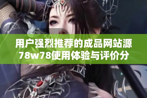用户强烈推荐的成品网站源78w78使用体验与评价分析