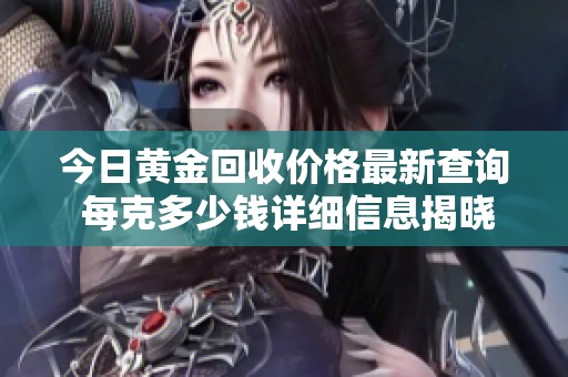 今日黄金回收价格最新查询 每克多少钱详细信息揭晓