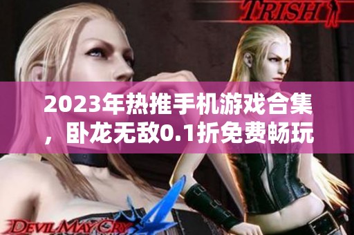 2023年热推手机游戏合集，卧龙无敌0.1折免费畅玩指南