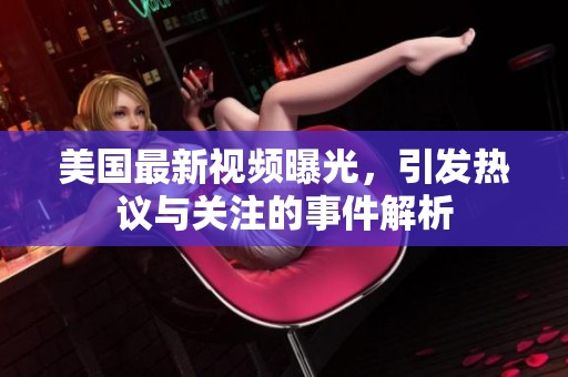 美国最新视频曝光，引发热议与关注的事件解析