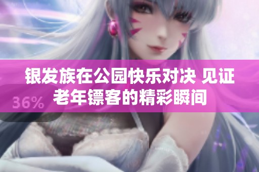 银发族在公园快乐对决 见证老年镖客的精彩瞬间