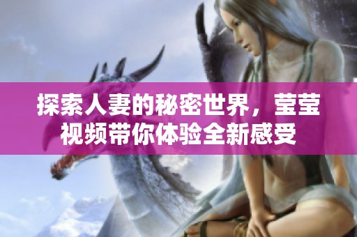 探索人妻的秘密世界，莹莹视频带你体验全新感受