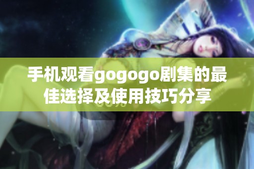 手机观看gogogo剧集的最佳选择及使用技巧分享