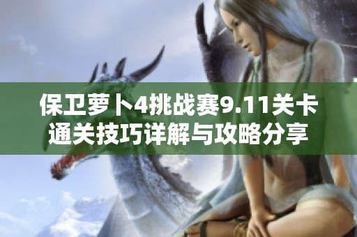 保卫萝卜4挑战赛9.11关卡通关技巧详解与攻略分享