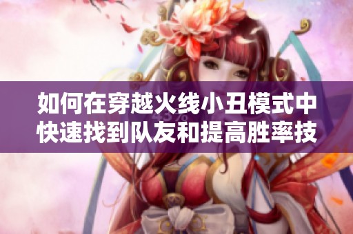 如何在穿越火线小丑模式中快速找到队友和提高胜率技巧