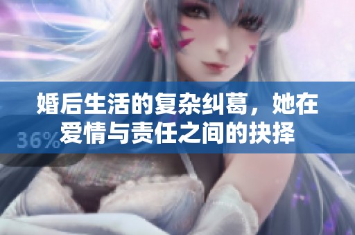 婚后生活的复杂纠葛，她在爱情与责任之间的抉择