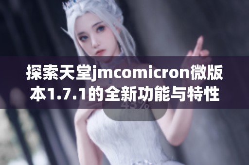 探索天堂jmcomicron微版本1.7.1的全新功能与特性