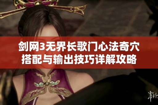 剑网3无界长歌门心法奇穴搭配与输出技巧详解攻略