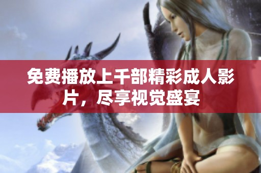 免费播放上千部精彩成人影片，尽享视觉盛宴