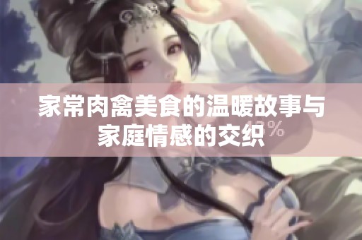 家常肉禽美食的温暖故事与家庭情感的交织