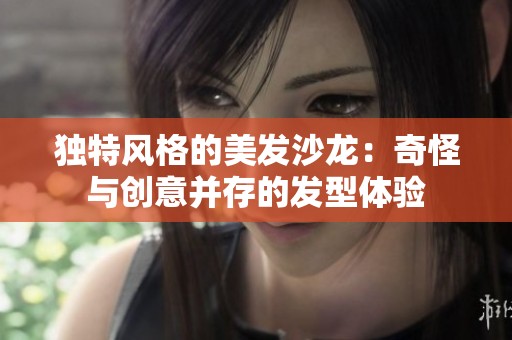 独特风格的美发沙龙：奇怪与创意并存的发型体验