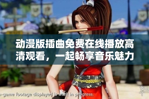 动漫版插曲免费在线播放高清观看，一起畅享音乐魅力