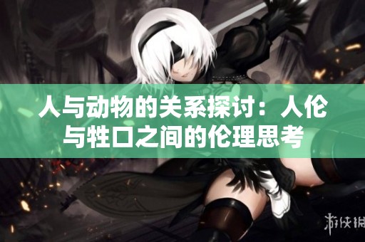 人与动物的关系探讨：人伦与牲口之间的伦理思考