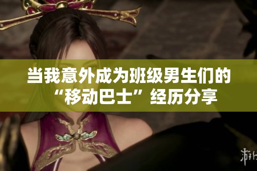 当我意外成为班级男生们的“移动巴士”经历分享