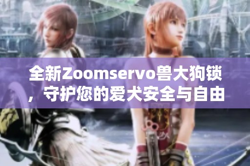 全新Zoomservo兽大狗锁，守护您的爱犬安全与自由