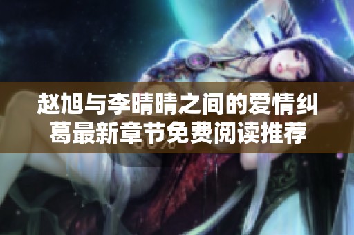 赵旭与李晴晴之间的爱情纠葛最新章节免费阅读推荐