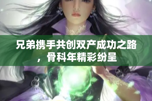 兄弟携手共创双产成功之路，骨科年精彩纷呈