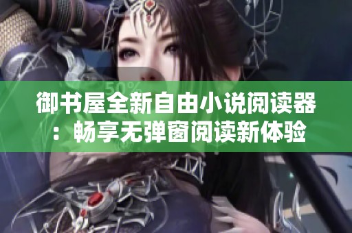 御书屋全新自由小说阅读器：畅享无弹窗阅读新体验