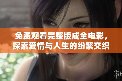 免费观看完整版成全电影，探索爱情与人生的纷繁交织