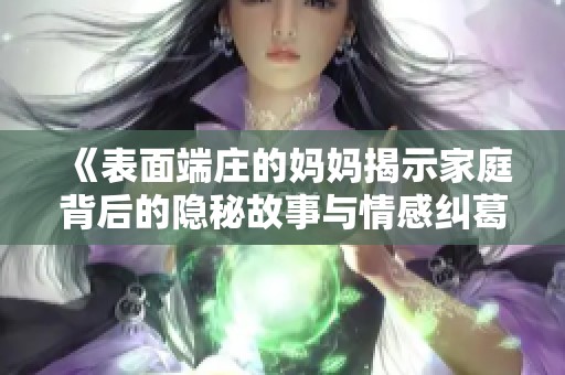 《表面端庄的妈妈揭示家庭背后的隐秘故事与情感纠葛》