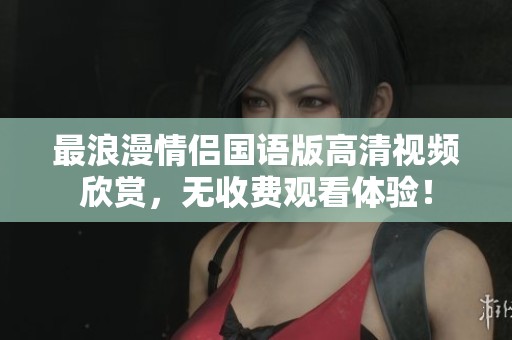 最浪漫情侣国语版高清视频欣赏，无收费观看体验！