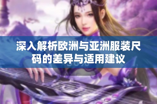 深入解析欧洲与亚洲服装尺码的差异与适用建议