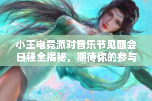 小王电竞派对音乐节见面会日程全揭秘，期待你的参与！