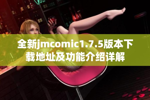 全新jmcomic1.7.5版本下载地址及功能介绍详解