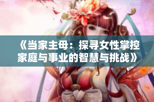 《当家主母：探寻女性掌控家庭与事业的智慧与挑战》