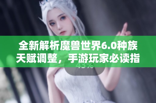 全新解析魔兽世界6.0种族天赋调整，手游玩家必读指南