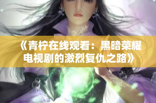 《青柠在线观看：黑暗荣耀电视剧的激烈复仇之路》