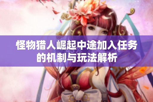 怪物猎人崛起中途加入任务的机制与玩法解析